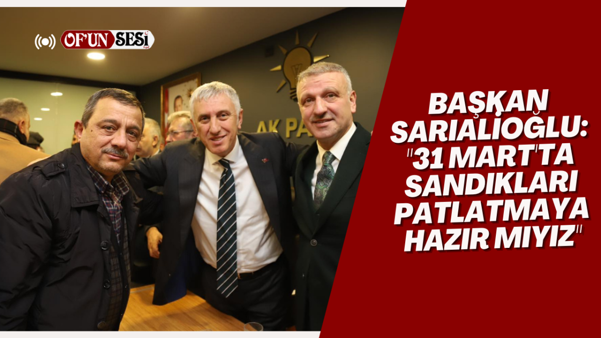 Başkan Sarıalioğlu: "31 Mart'ta sandıkları patlatmaya hazır mıyız"