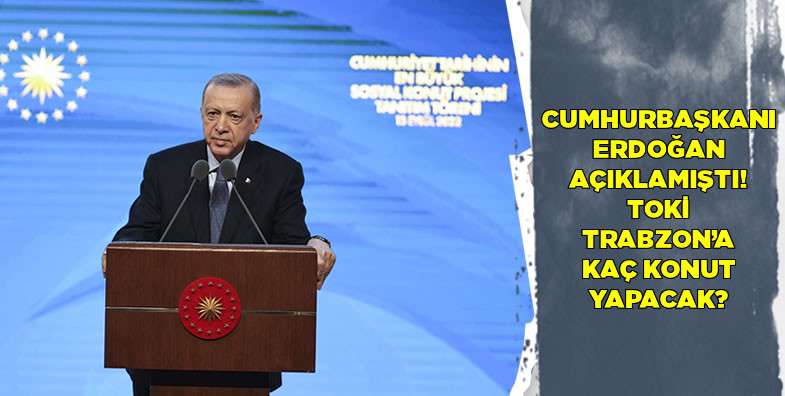 Cumhurbaşkanı Erdoğan açıklamıştı! TOKİ Trabzon'a kaç konut yapacak?