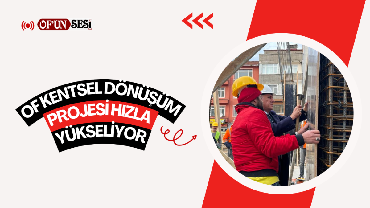 Of Kentsel Dönüşüm Projesi hızla yükseliyor