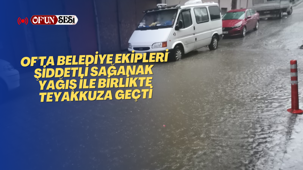 Of'ta belediye ekipleri şiddetli sağanak yağış ile birlikte teyakkuza geçti