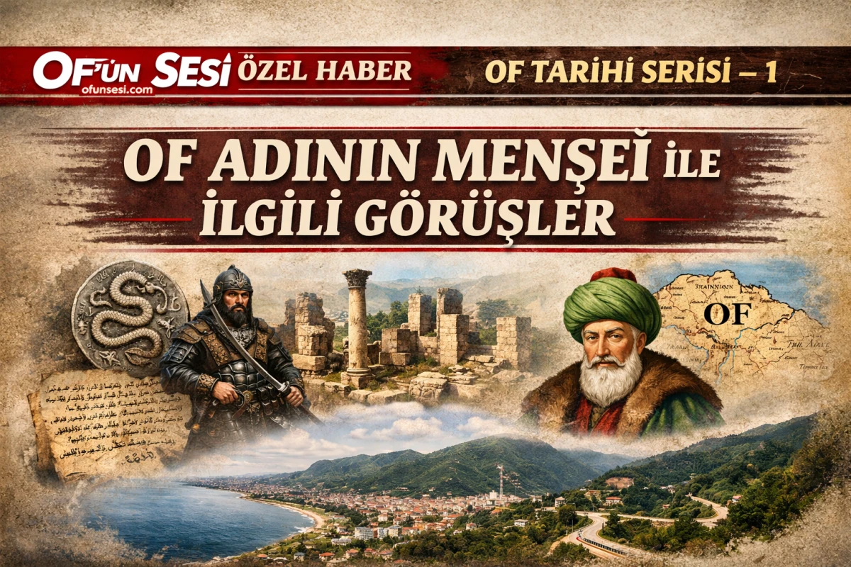 Of'un Sesi &Ouml;zel Haber | Of Tarihi Serisi &ndash; 1 Of Adının Menşei ile İlgili G&ouml;r&uuml;şler