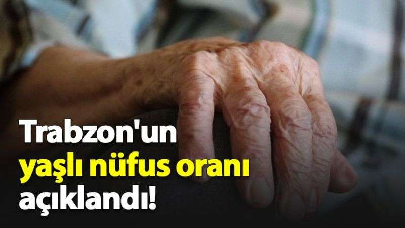 Trabzon'un yaşlı nüfus oranı açıklandı!