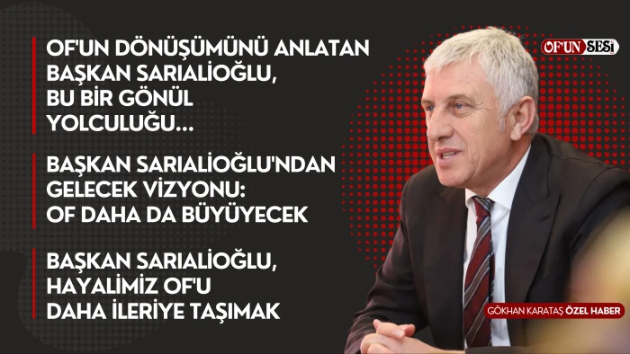 Başkan Sarıalioğlu'ndan Of'un D&ouml;n&uuml;ş&uuml;m Hik&acirc;yesi ve Gelecek Vizyonu